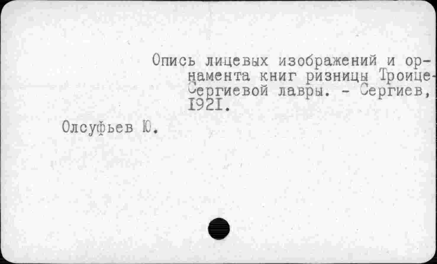 ﻿Опись лицевых изображений и орнамента книг ризницы Троице Сергиевой лавры. - Сергиев,
Олсуфьев Ю.